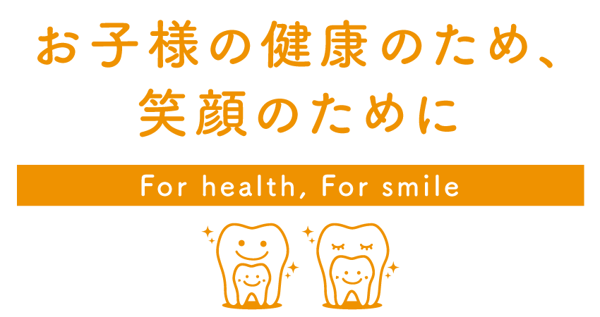 お子様の健康のため、笑顔のために For health, For smaile